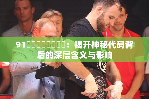 91❌‌❌‌❌‌❌‌：揭开神秘代码背后的深层含义与影响