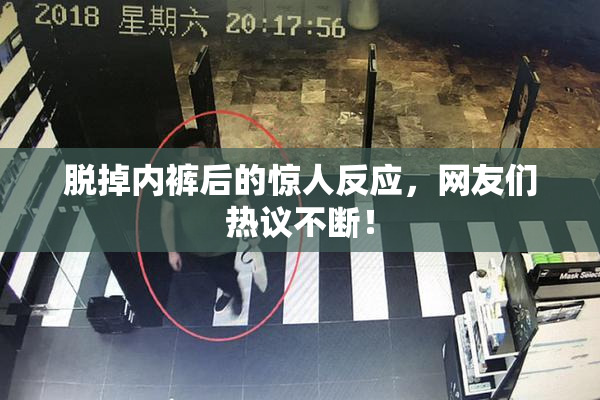 脱掉内裤后的惊人反应，网友们热议不断！
