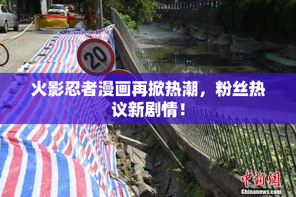 火影忍者漫画再掀热潮，粉丝热议新剧情！