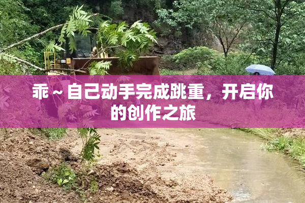 乖～自己动手完成跳重，开启你的创作之旅