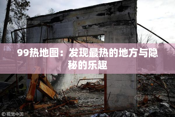99热地图：发现最热的地方与隐秘的乐趣