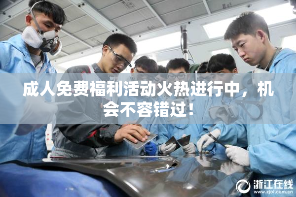 成人免费福利活动火热进行中，机会不容错过！
