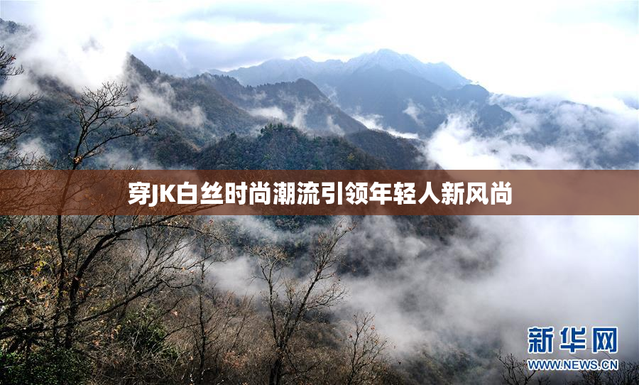 穿JK白丝时尚潮流引领年轻人新风尚