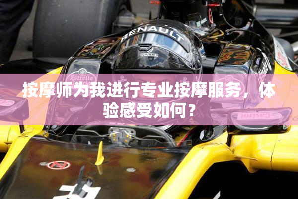 按摩师为我进行专业按摩服务，体验感受如何？