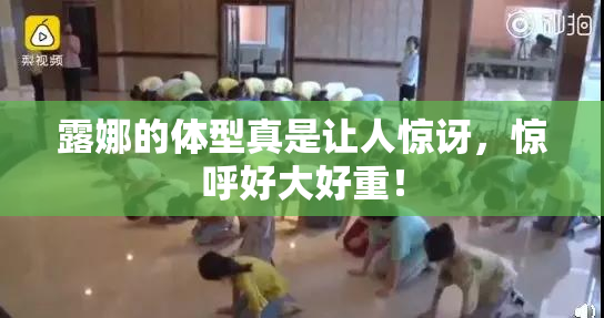 露娜的体型真是让人惊讶，惊呼好大好重！