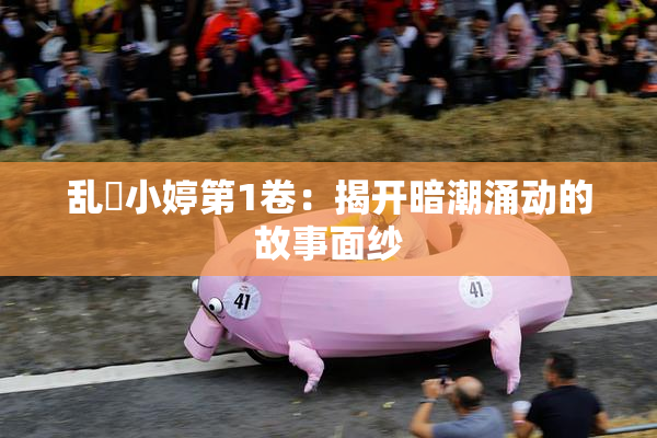 乱婬小婷第1卷：揭开暗潮涌动的故事面纱