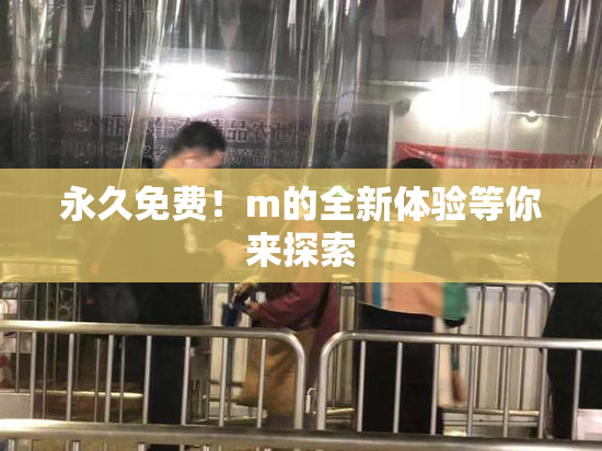 永久免费！m的全新体验等你来探索