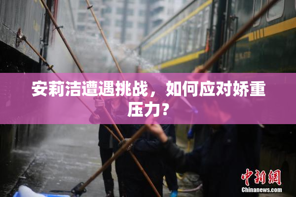 安莉洁遭遇挑战，如何应对娇重压力？