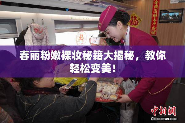 春丽粉嫩裸妆秘籍大揭秘，教你轻松变美！