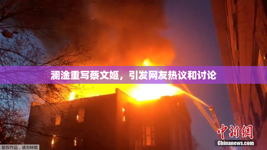 澜淦重写蔡文姬，引发网友热议和讨论