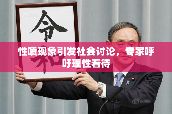 性喷现象引发社会讨论，专家呼吁理性看待