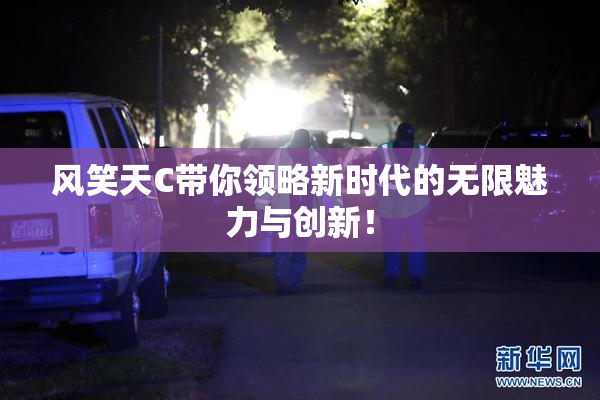 风笑天C带你领略新时代的无限魅力与创新！