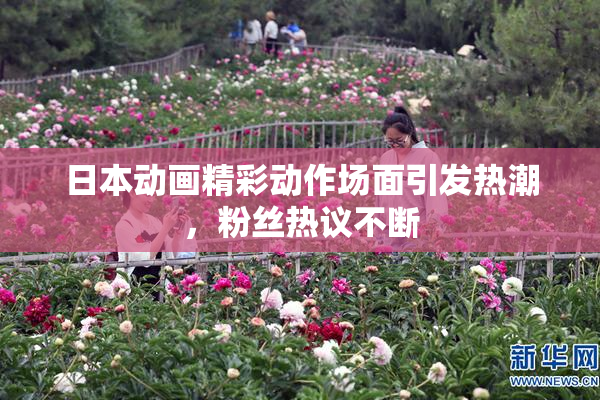 日本动画精彩动作场面引发热潮，粉丝热议不断