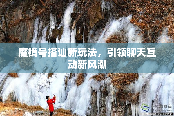 魔镜号搭讪新玩法，引领聊天互动新风潮