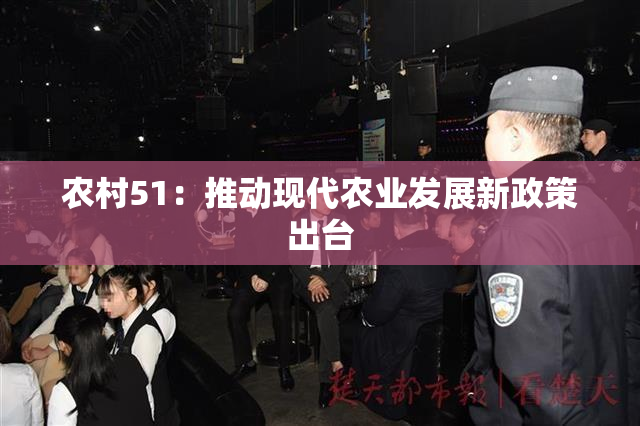 农村51：推动现代农业发展新政策出台