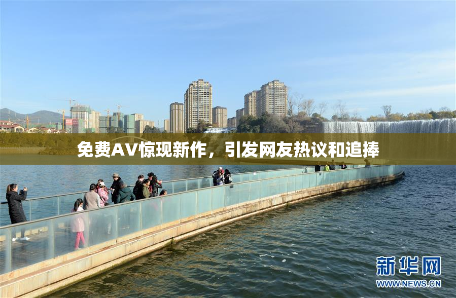 免费AV惊现新作，引发网友热议和追捧