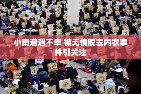 小南遭遇不幸 被无情脱去内衣事件引关注