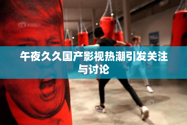 午夜久久国产影视热潮引发关注与讨论