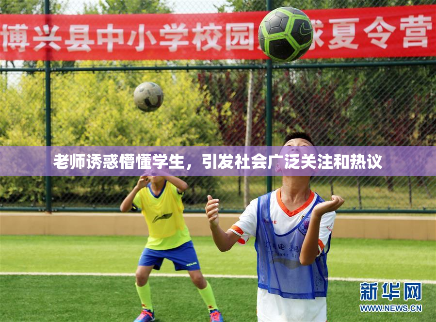 老师诱惑懵懂学生，引发社会广泛关注和热议