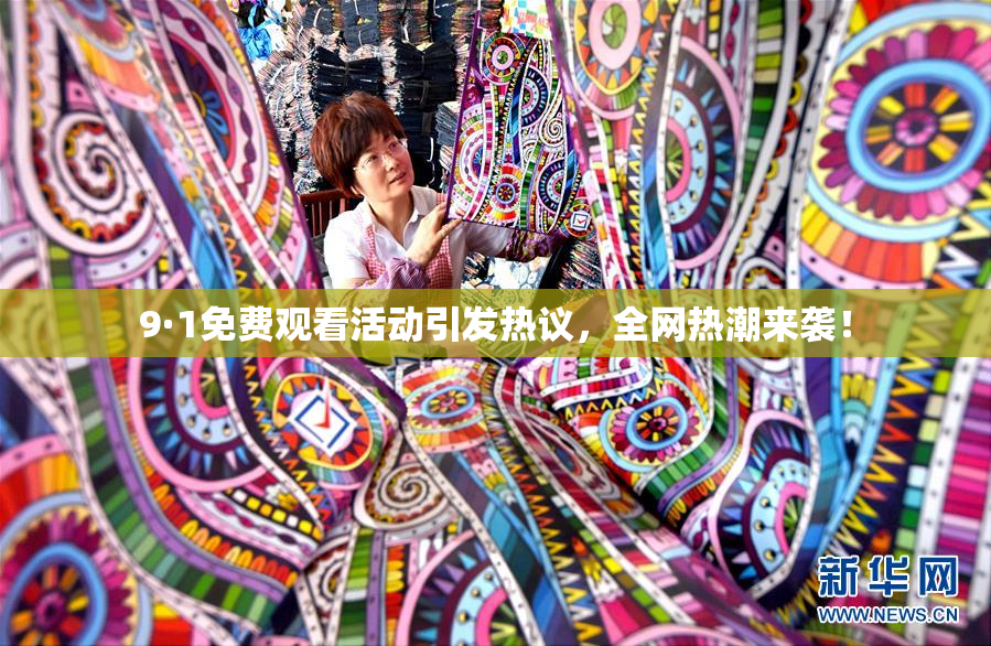 9·1免费观看活动引发热议，全网热潮来袭！