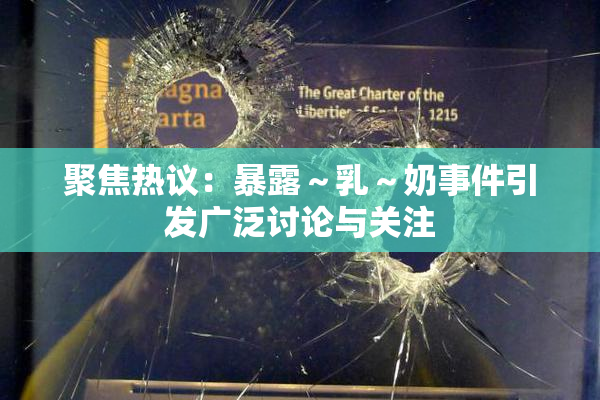 聚焦热议：暴露～乳～奶事件引发广泛讨论与关注