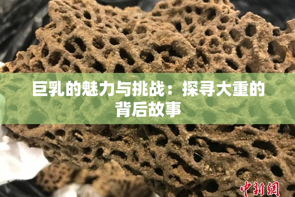 巨乳的魅力与挑战：探寻大重的背后故事