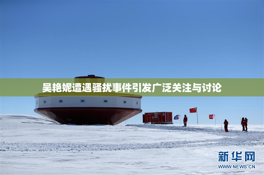 吴艳妮遭遇骚扰事件引发广泛关注与讨论