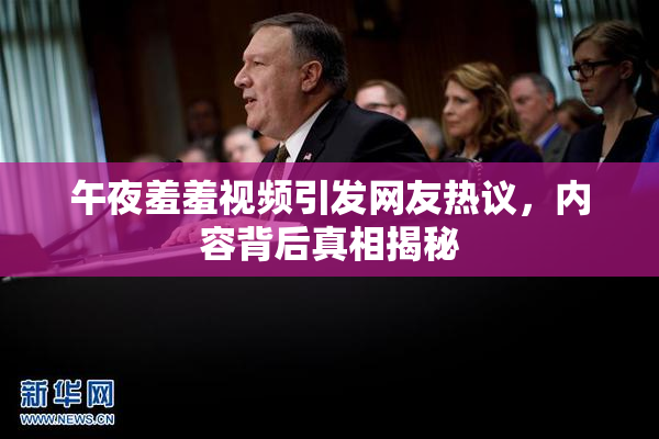 午夜羞羞视频引发网友热议，内容背后真相揭秘