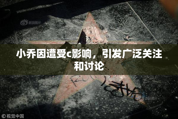 小乔因遭受c影响，引发广泛关注和讨论