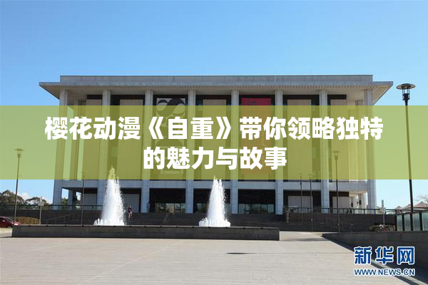 樱花动漫《自重》带你领略独特的魅力与故事