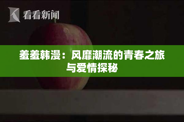 羞羞韩漫：风靡潮流的青春之旅与爱情探秘