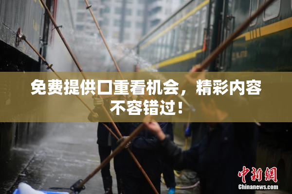 免费提供囗重看机会，精彩内容不容错过！