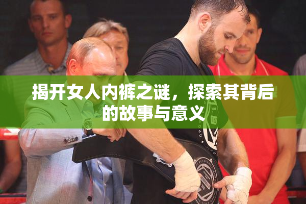 揭开女人内裤之谜，探索其背后的故事与意义