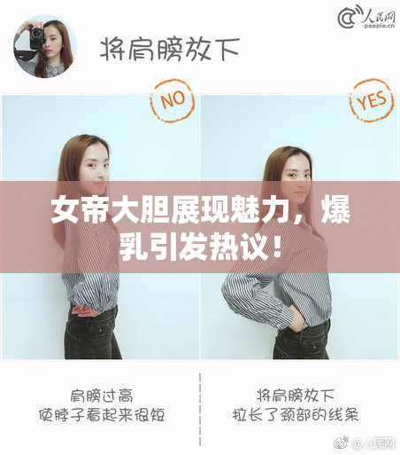 女帝大胆展现魅力，爆乳引发热议！