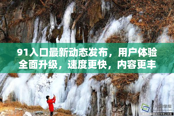 91入口最新动态发布，用户体验全面升级，速度更快，内容更丰富！