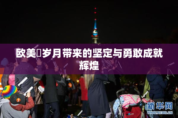 欧美巜岁月带来的坚定与勇敢成就辉煌