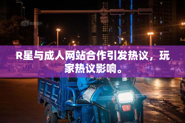 R星与成人网站合作引发热议，玩家热议影响。