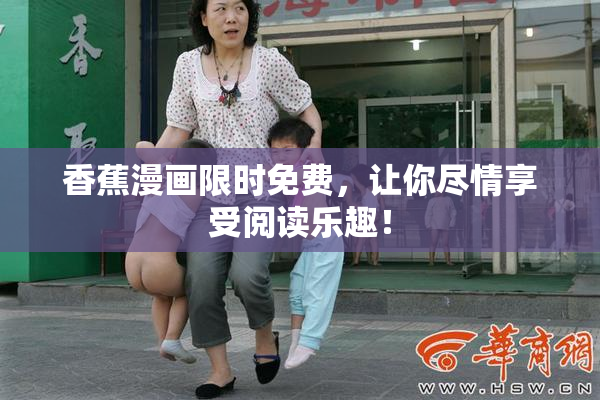 香蕉漫画限时免费，让你尽情享受阅读乐趣！