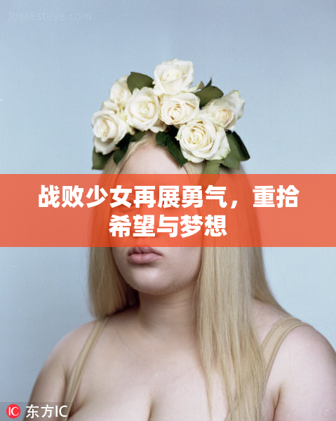战败少女再展勇气，重拾希望与梦想