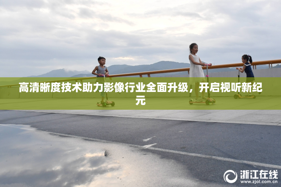高清晰度技术助力影像行业全面升级，开启视听新纪元