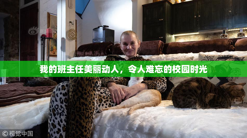 我的班主任美丽动人，令人难忘的校园时光