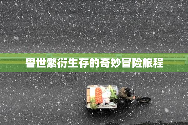 兽世繁衍生存的奇妙冒险旅程