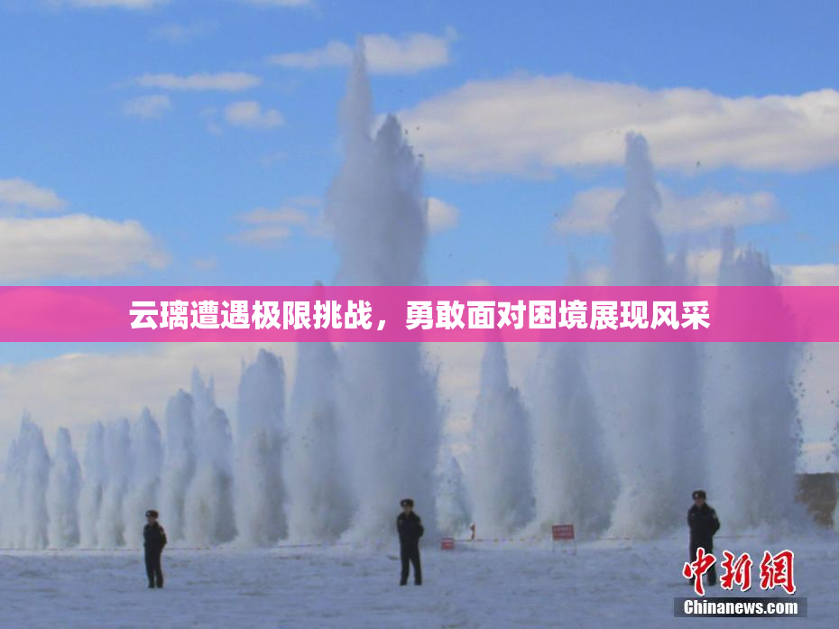 云璃遭遇极限挑战，勇敢面对困境展现风采