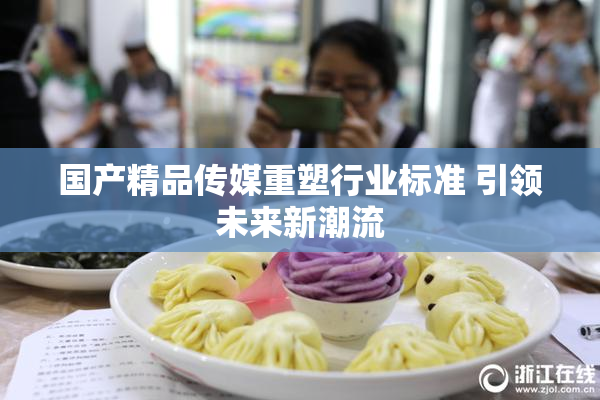 国产精品传媒重塑行业标准 引领未来新潮流