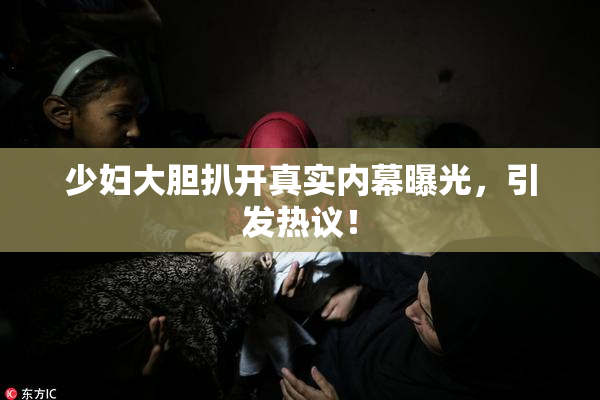 少妇大胆扒开真实内幕曝光，引发热议！
