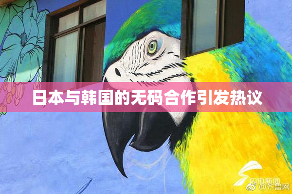 日本与韩国的无码合作引发热议