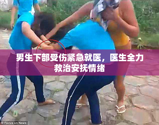 男生下部受伤紧急就医，医生全力救治安抚情绪