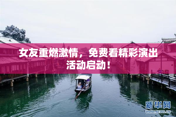 女友重燃激情，免费看精彩演出活动启动！