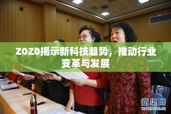 Z0Z0揭示新科技趋势，推动行业变革与发展