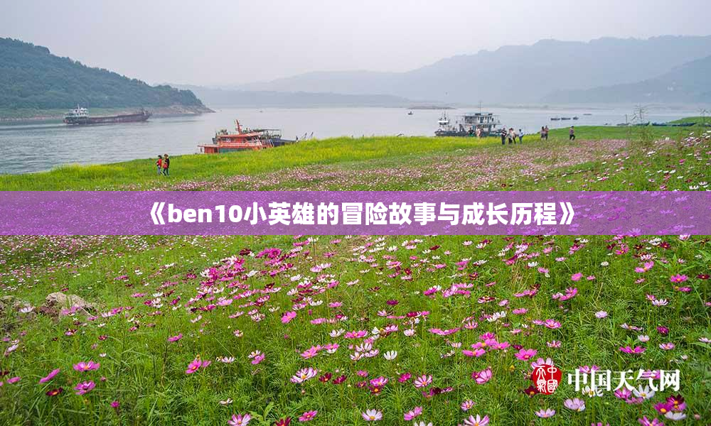 《ben10小英雄的冒险故事与成长历程》